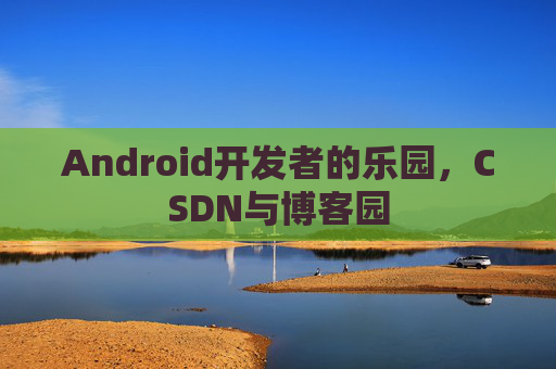 Android开发者的乐园，CSDN与博客园